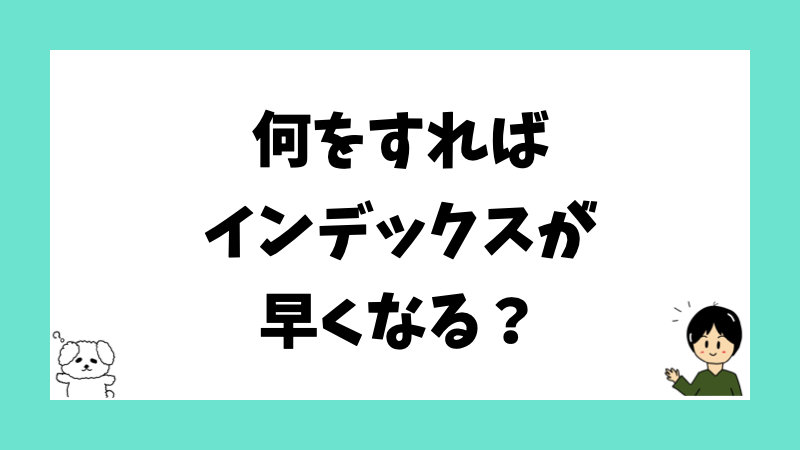 何をすればインデックスが早くなる?