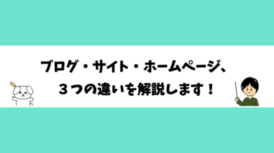 ブログ・サイト・ホームページ、３つの違いを解説します！