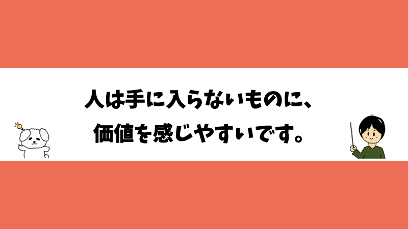 人は手に入らないものに、価値を感じやすいです。