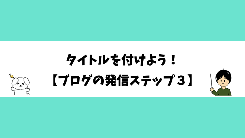 タイトルを付けよう！【ブログの発信ステップ３】