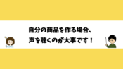 自分の商品を作る場合、声を聞くのが大事です！