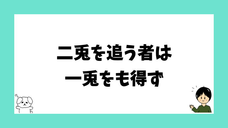 二兎を追う者は一兎をも得ず