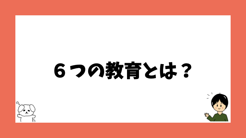 ６つの教育とは？