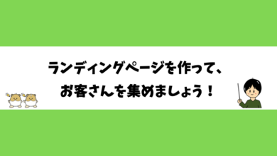 ランディングページを作って、お客さんを集めましょう！