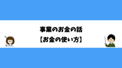 事業のお金の話 【お金の使い方】