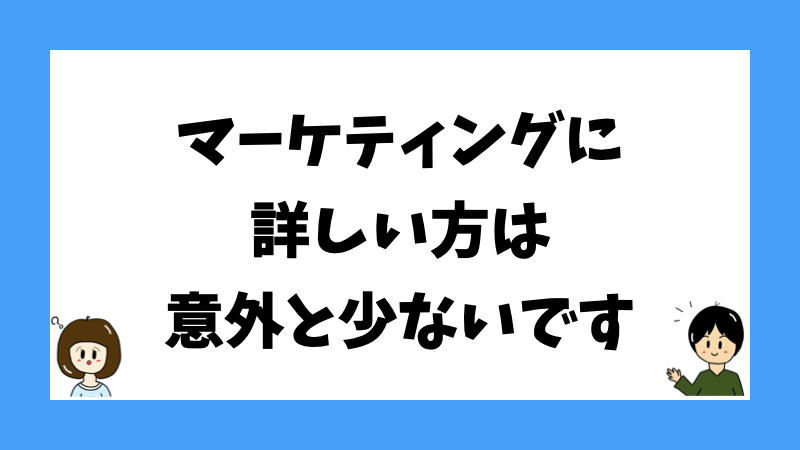 マーケティングに詳しい方は意外と少ないです