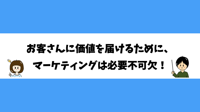 お客さんに価値を届けるために、マーケティングは必要不可欠！