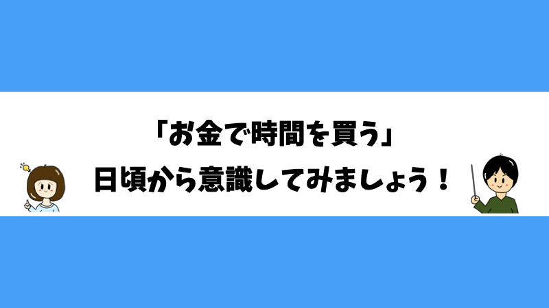 「お金で時間を買う」日頃から意識してみましょう！