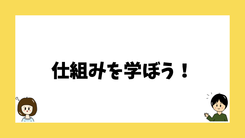 仕組みを学ぼう！