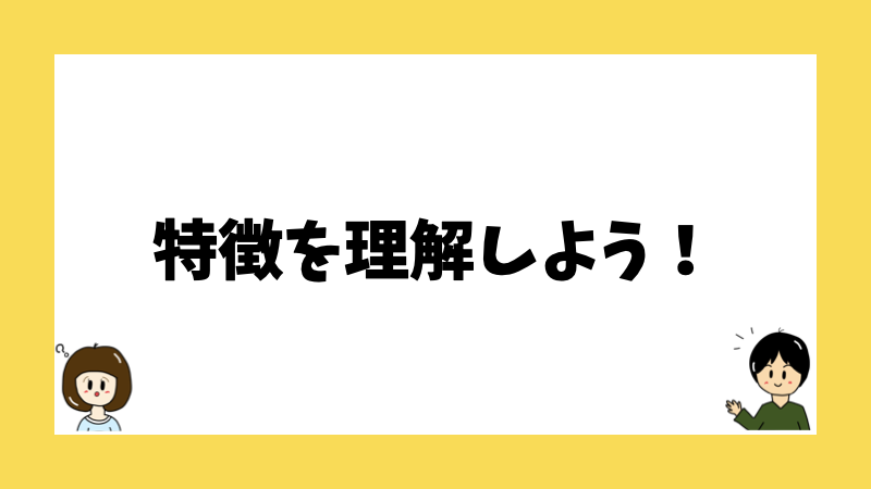 特徴を理解しよう！