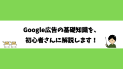 Google広告の基礎知識を、初心者さんに解説します！