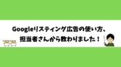 Googleリスティング広告の使い方、担当者さんから教わりました！