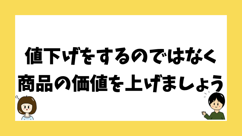 値下げをするのではなく商品の価値を上げましょう