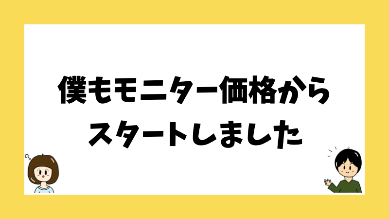 僕もモニター価格からスタートしました