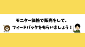 モニター価格で販売をして、フィードバックをもらいましょう！