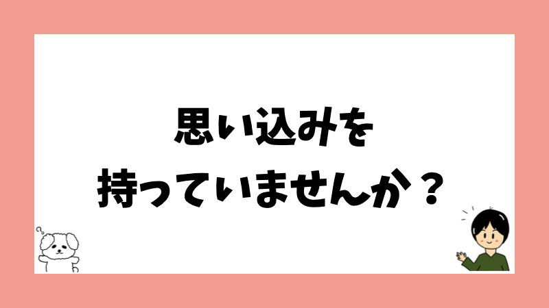 思い込みを持っていませんか？