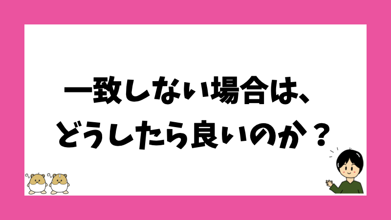 一致しない場合は、どうしたら良いのか？