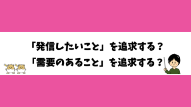 「発信したいこと」を追求する？「需要のあること」を追求する？