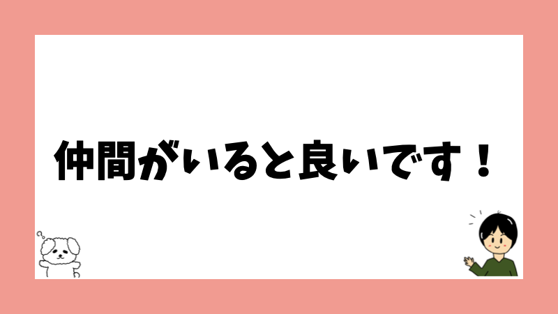 仲間がいると良いです！