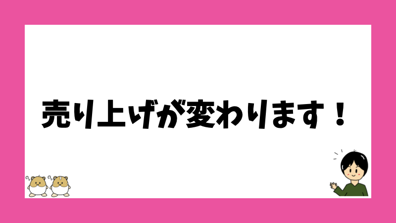 売り上げが変わります！