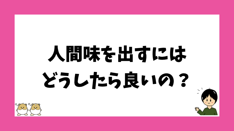 人間味を出すにはどうしたら良いの？