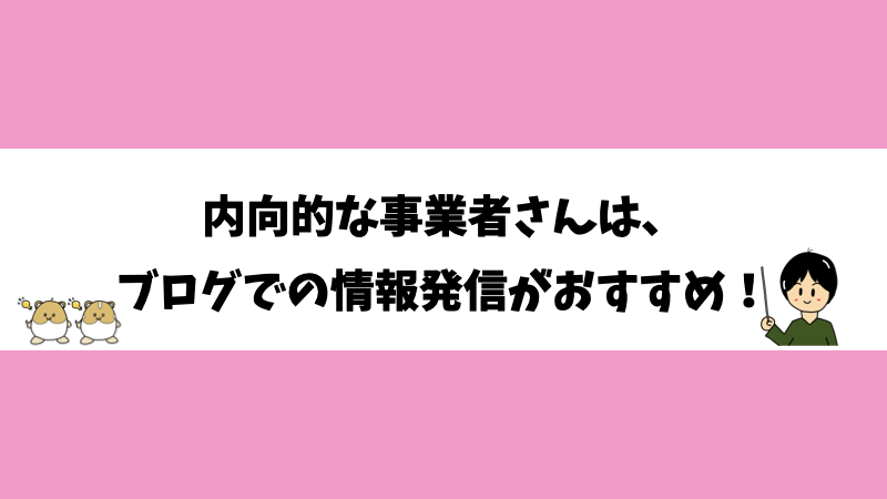 内向的な事業者さんは、ブログでの情報発信がおすすめ！