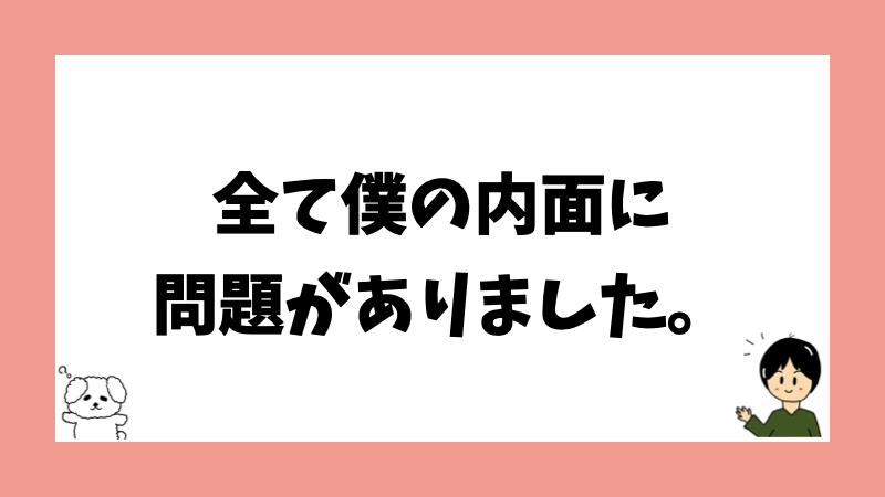 全ての僕の内面に問題がありました。