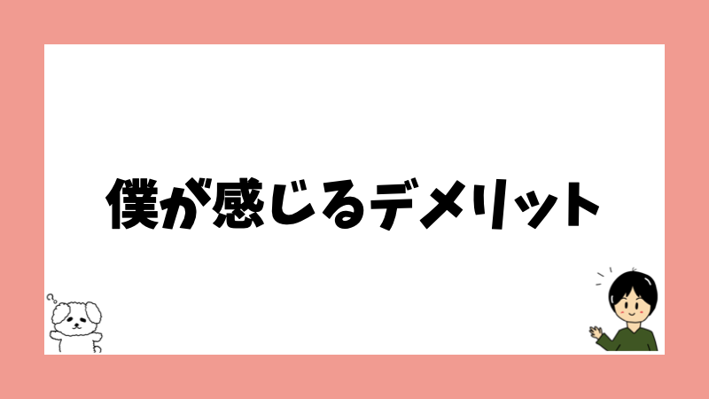 僕が感じるデメリット