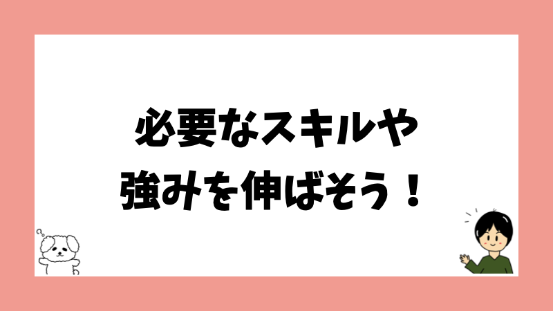 必要なスキルや強みを伸ばそう！