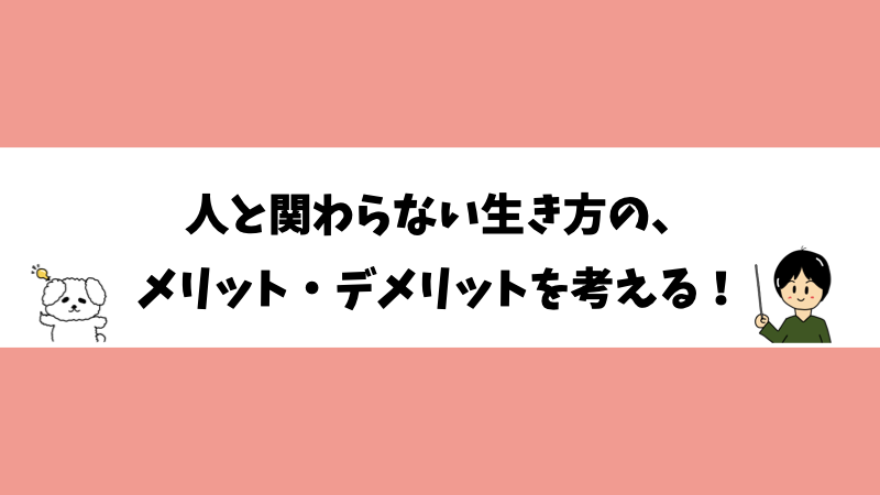 人と関わらない生き方の、メリット・デメリットを考える！