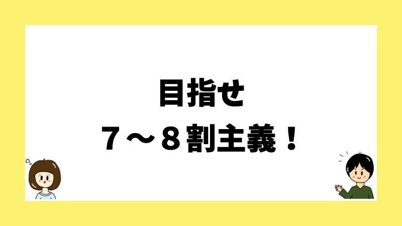 目指せ７〜８割主義！