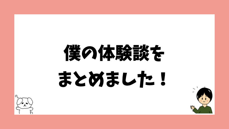 僕の体験談をまとめました！