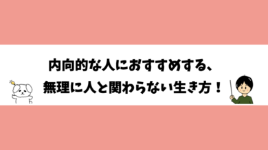 内向的な人におすすめする、無理に人と関わらない生き方！