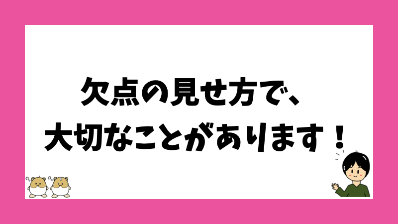 欠点の見せ方で、大切なことがあります！