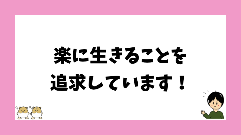 楽に生きることを追求しています！