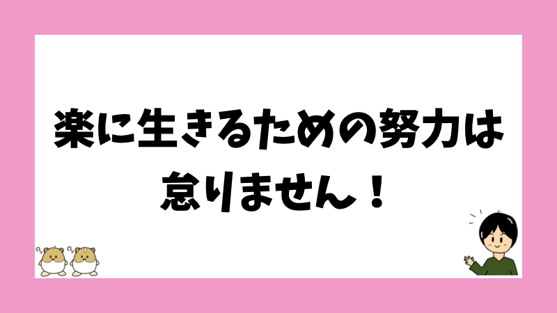 楽に生きるための努力は怠りません！