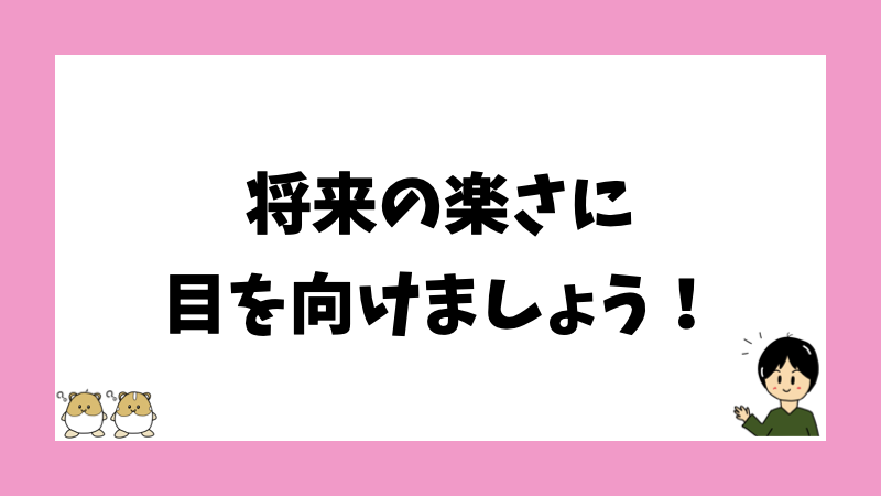 将来の楽さに目を向けましょう！