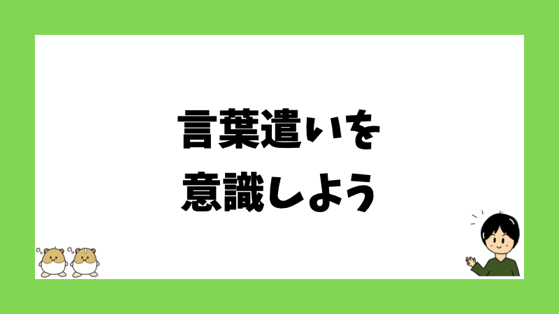 言葉遣いを意識しよう