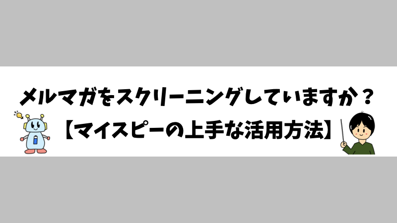 メルマガをスクリーニングしていますか？【マイスピーの上手な活用方法】