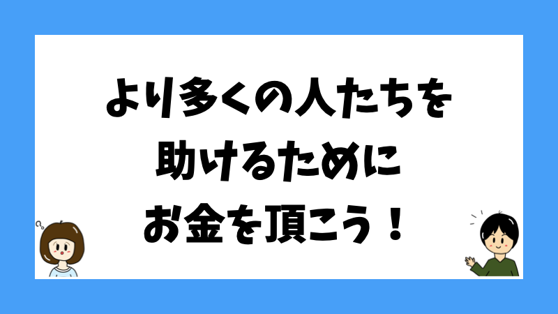 より多くの人たちを助けるためにお金を頂こう！