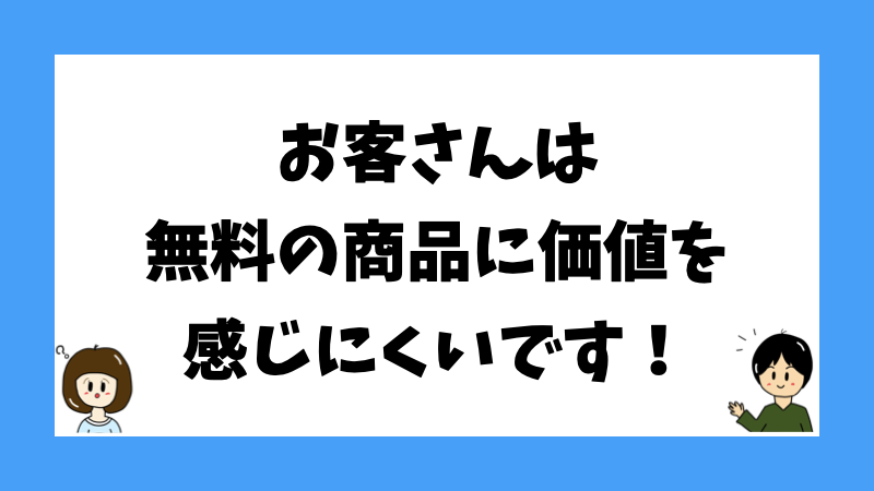 お客さんは無料の商品に価値を感じにくいです！