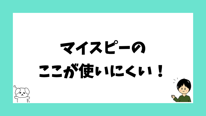 マイスピーのここが使いにくい！