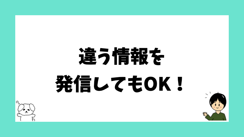 違う情報を発信してもOK！