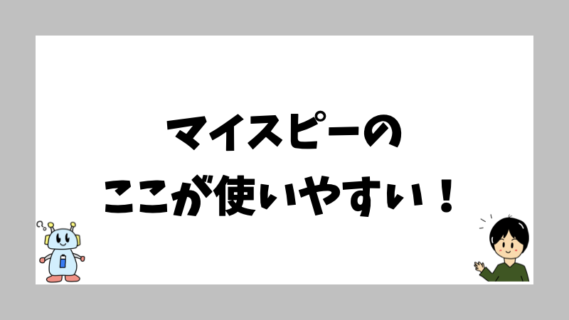 マイスピーのここが使いやすい！