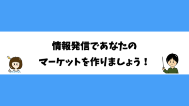 情報発信であなたのマーケットを作りましょう！