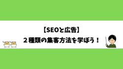 【SEOと広告】２種類の集客方法を学ぼう！