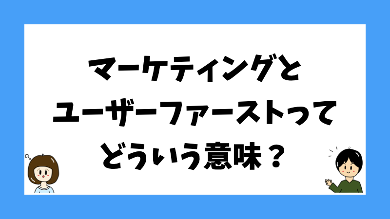 マーケティングとユーザーファーストってどういう意味？