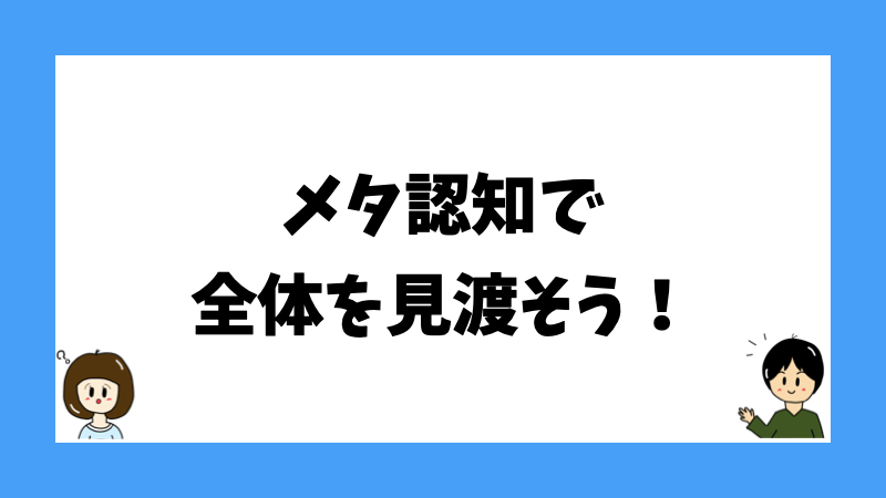 メタ認知で全体を見渡そう！