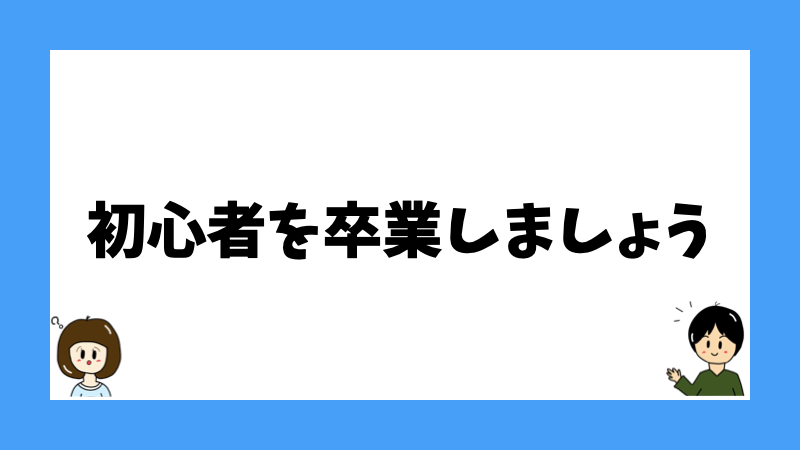 初心者を卒業しましょう