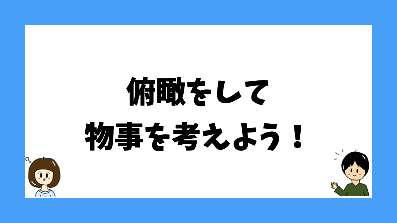 俯瞰して物事を考えよう！